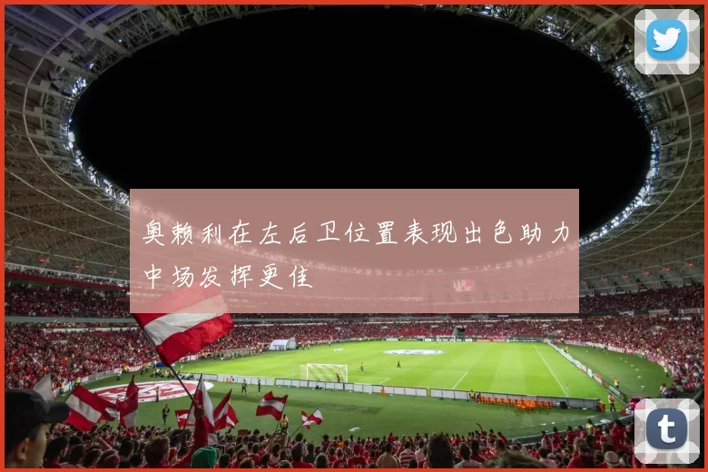 奥赖利在左后卫位置表现出色助力中场发挥更佳