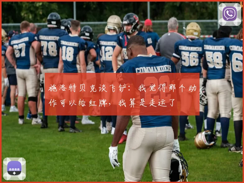 施洛特贝克谈飞铲：我觉得那个动作可以给红牌，我算是走运了