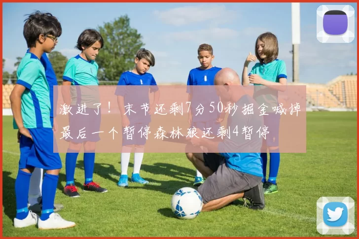 激进了！末节还剩7分50秒掘金喊掉最后一个暂停森林狼还剩4暂停