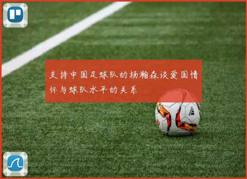 支持中国足球队的杨瀚森谈爱国情怀与球队水平的关系