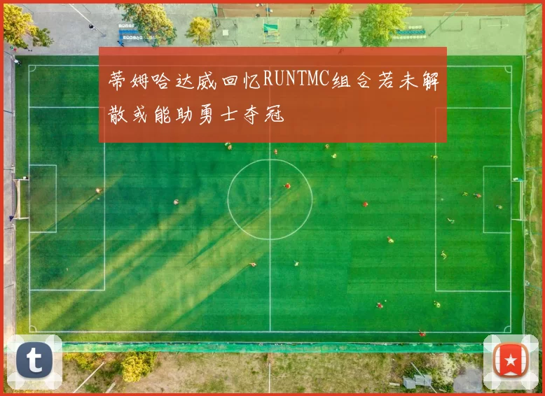 蒂姆哈达威回忆RUNTMC组合若未解散或能助勇士夺冠