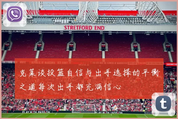 克莱谈投篮自信与出手选择的平衡之道每次出手都充满信心