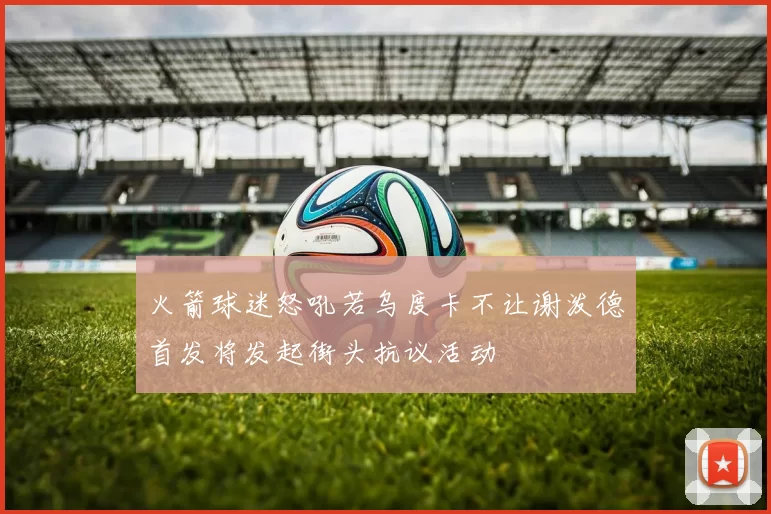 火箭球迷怒吼若乌度卡不让谢泼德首发将发起街头抗议活动